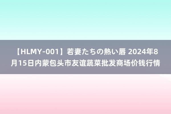 【HLMY-001】若妻たちの熱い唇 2024年8月15日内蒙包头市友谊蔬菜批发商场价钱行情