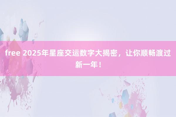 free 2025年星座交运数字大揭密，让你顺畅渡过新一年！