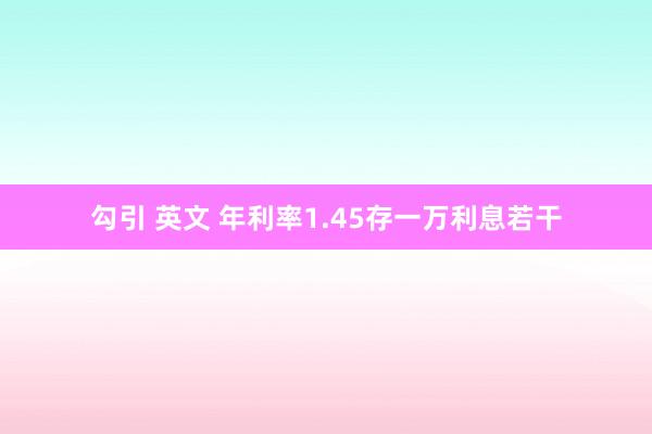勾引 英文 年利率1.45存一万利息若干