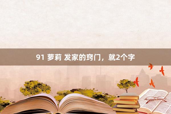 91 萝莉 发家的窍门，就2个字