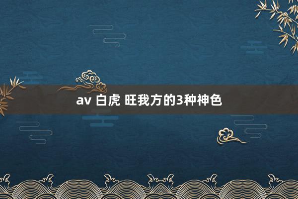av 白虎 旺我方的3种神色