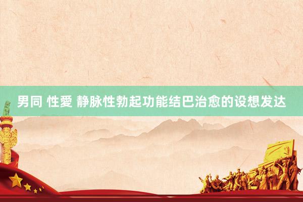 男同 性愛 静脉性勃起功能结巴治愈的设想发达
