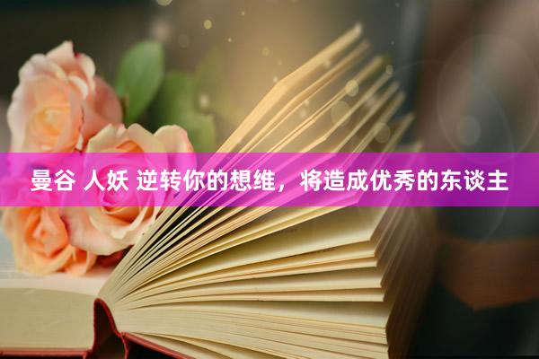 曼谷 人妖 逆转你的想维，将造成优秀的东谈主